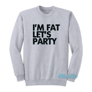 I’m Fat Let’s Party Sweatshirt