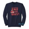 I’m Getting Fat And Don’t Know Why Sweatshirt