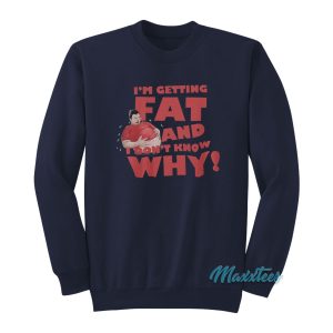 Im Getting Fat And Dont Know Why Sweatshirt 1