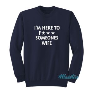 I’m Here To Fuck Someones Wife Sweatshirt