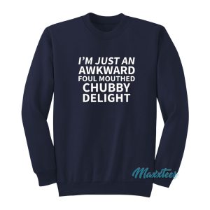 I’m Just An Awkward Foul Mouthed Chubby Delight Sweatshirt