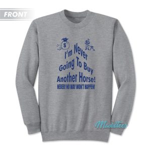 I’m Never Going To Buy Another Horse Sweatshirt