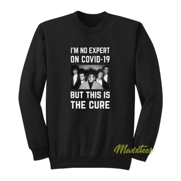 I’m No Expert On Covid 19 But This Is The Cure Sweatshirt