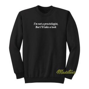 Im Not A Proctologist But Ill Take A Look Sweatshirt 1