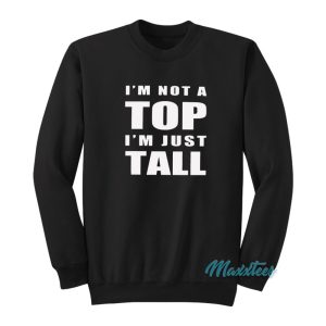 I’m Not A Top I’m Just Tall Sweatshirt