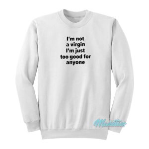 I’m Not A Virgin I’m Just Too Good For Anyone Sweatshirt