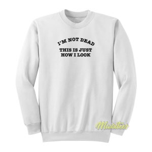 Im Not Dead This Is Just How I Look Sweatshirt