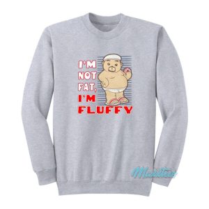 I’m Not Fat I’m Fluffy Sweatshirt