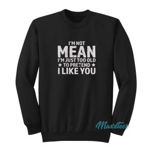 Im Not Mean Im Just Too Old To Pretend Sweatshirt 1