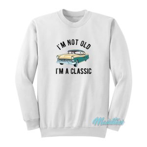 I’m Not Old I’m A Classic Sweatshirt