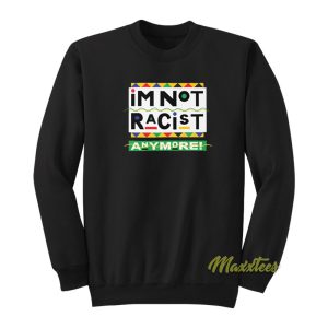 I’m Not Racist Anymore Sweatshirt