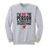 I’m Not The Person You Should Put Sweatshirt