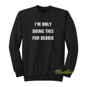 Im Only Doing This For Debbie Sweatshirt 1