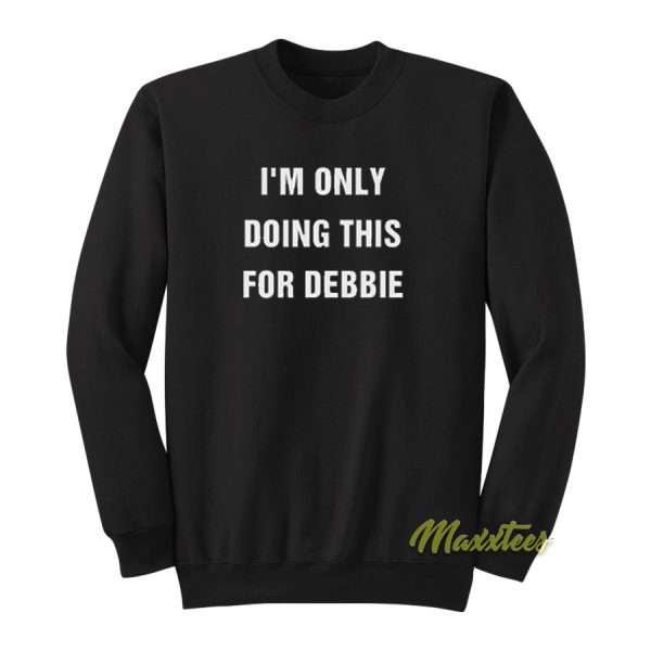 I’m Only Doing This For Debbie Sweatshirt