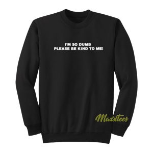 Im So Dumb Please Be Kind To Me Quote Sweatshirt 1