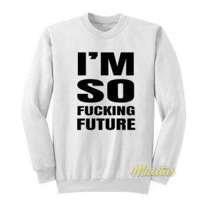 I’m So Fucking Future Sweatshirt