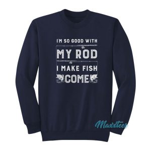 Im So Good With My Rod I Make Fish Come Sweatshirt 2