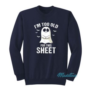 Im Too Old For This Sheet Halloween Ghost Pun Sweatshirt 2