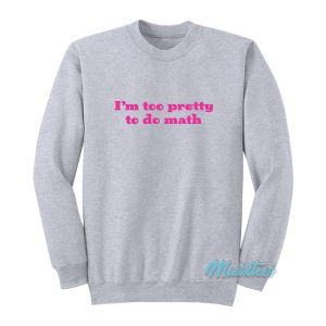 I’m Too Pretty To Do Math Sweatshirt