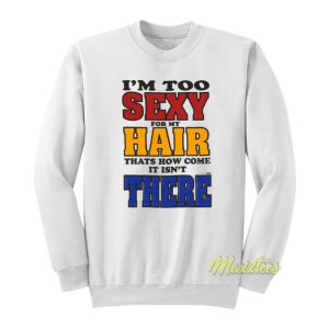 I’m Too Sexy For My Hair That’s How Come It Isn’t There Sweatshirt