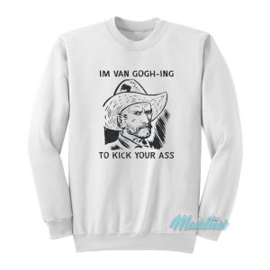 Im Van Gogh Ing To Kick Your Ass Sweatshirt 1