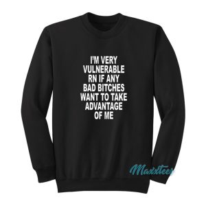 Im Very Vulnerable Rn If Any Bad Bitches Sweatshirt 1