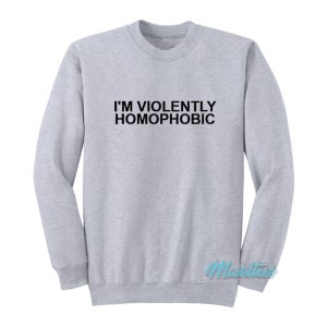 I’m Violently Homophobic Sweatshirt