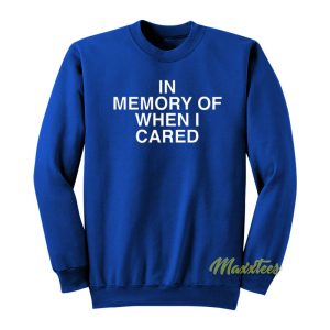 In Memory Of When I Cared Sweatshirt 1