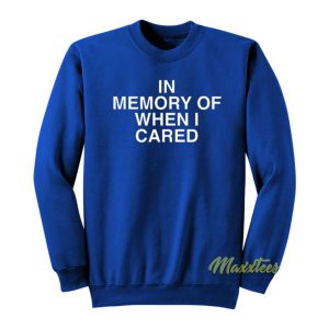 In Memory Of When I Cared Sweatshirt 2