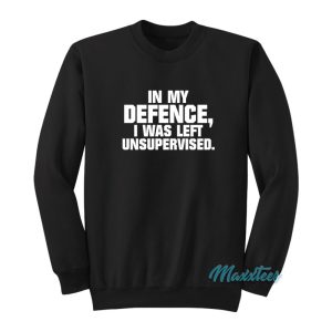 In My Defence I Was Left Unsupervised Sweatshirt 1