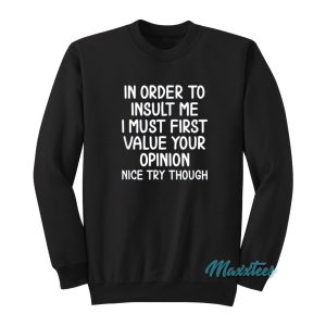In Order To Insult Me I Must Value Your Opinion Sweatshirt