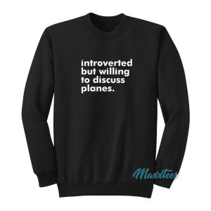 Introverted But Willing To Discuss Planes Sweatshirt 1