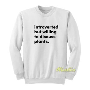 Introverted But Willing To Discuss Plants Sweatshirt