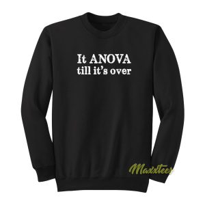 It Anova Till Its Over Sweatshirt 1