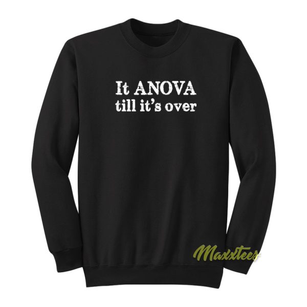 It Anova Till It’s Over Sweatshirt