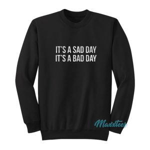 Its A Sad Day Its A Bad Day Sweatshirt 1