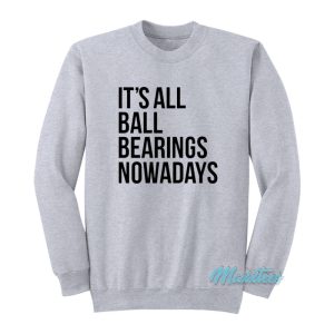 It’s All Ball Bearings Nowadays Sweatshirt