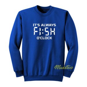 Its Always Fish O Clock Sweatshirt 1