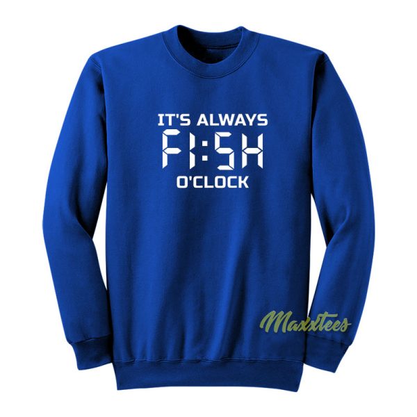 It’s Always Fish O Clock Sweatshirt