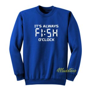 It’s Always Fish O Clock Sweatshirt