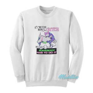 It’s Not Easy Being A Bitch But Somebody Has To Do It Sweatshirt