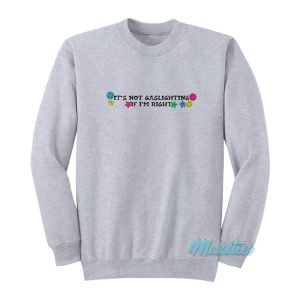 It’s Not Gaslighting If I’m Right Sweatshirt