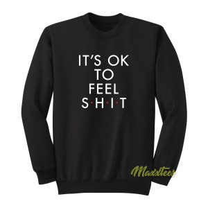 Its Ok To Fell Shit Sweatshirt 1