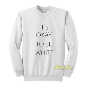 It’s Okay To Be White Sweatshirt