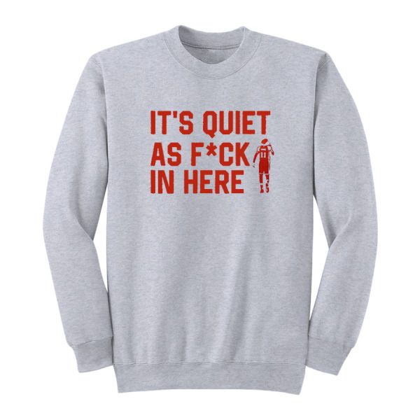 It’s Quiet As Fuck In Here Sweatshirt