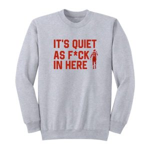 It’s Quiet As Fuck In Here Sweatshirt