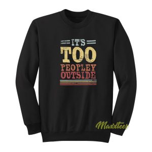 Its Too Peopley Outside Sweatshirt 1