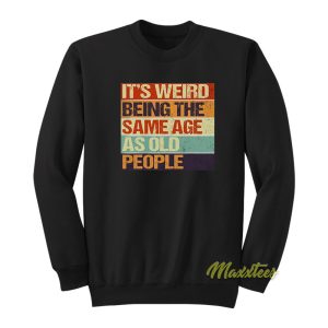 Its Weird Being The Same Age As Old People Sweatshirt 1