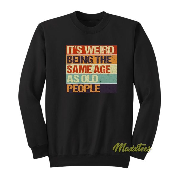 It’s Weird Being The Same Age As Old People Sweatshirt