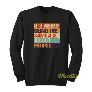 Its Weird Being The Same Age As Old People Sweatshirt 2